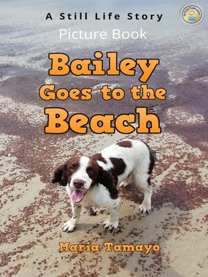 cover image of Bailey Goes to the Beach. a Still Life Story. Picture Book.
